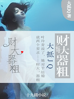 《财大器粗》腹黑\/宠文\/深情\/腹黑精英男VS傲娇呆萌女_最新章节_无弹窗全文免费阅读_原创小说_杭州19楼