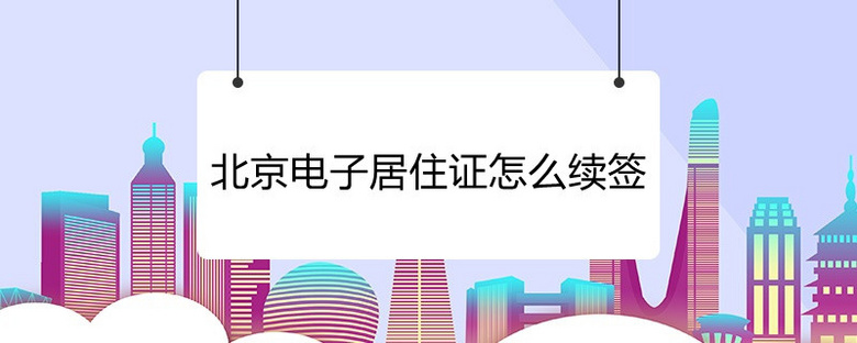 北京电子居住证怎么续签