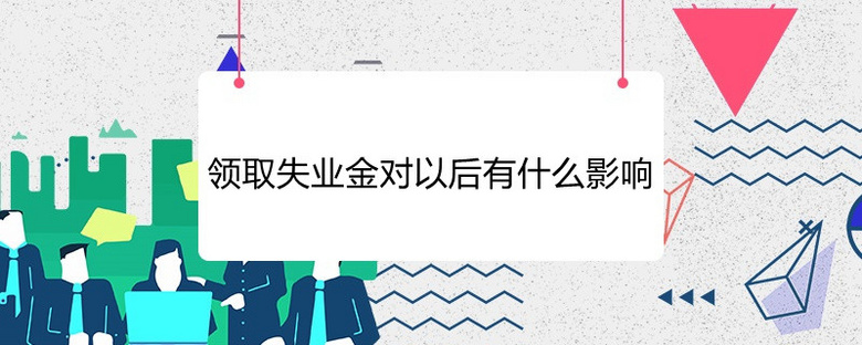 领取失业金对以后有什么影响