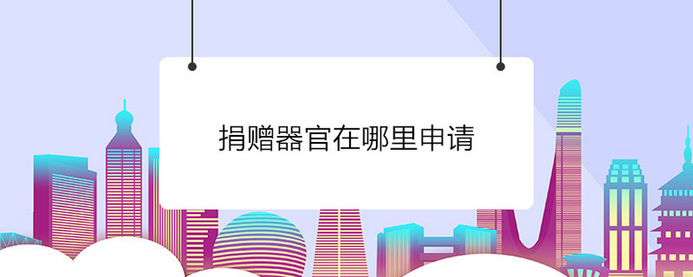 捐赠器官在哪里申请