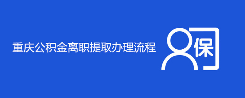 重庆公积金离职提取办理流程