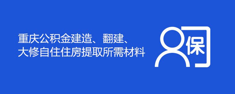 重庆公积金建造、翻建、大修自住住房提取所需材料