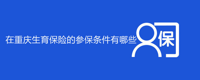 在重庆生育保险的参保条件有哪些