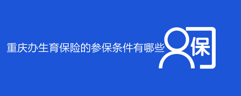 重庆办生育保险的参保条件有哪些