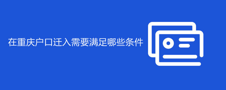 在重庆户口迁入需要满足哪些条件