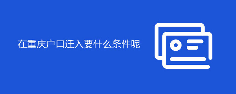 在重庆户口迁入要什么条件呢