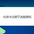 社保卡过期了还能用吗