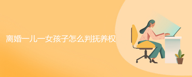 离婚一儿一女孩子怎么判抚养权