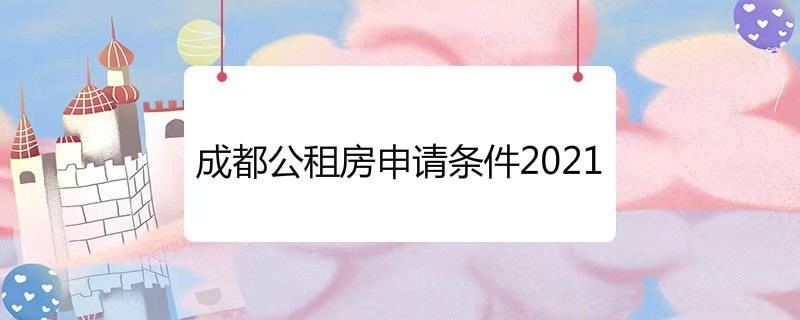 成都公租房申請條件2021