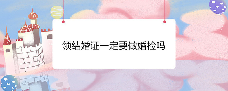 领结婚证一定要做婚检吗