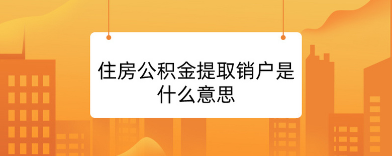 住房公积金提取销户是什么意思