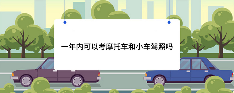 一年内可以考摩托车和小车驾照吗